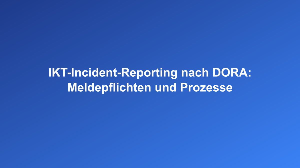 IKT Incident Reporting nach DORA für Finanzinstitute