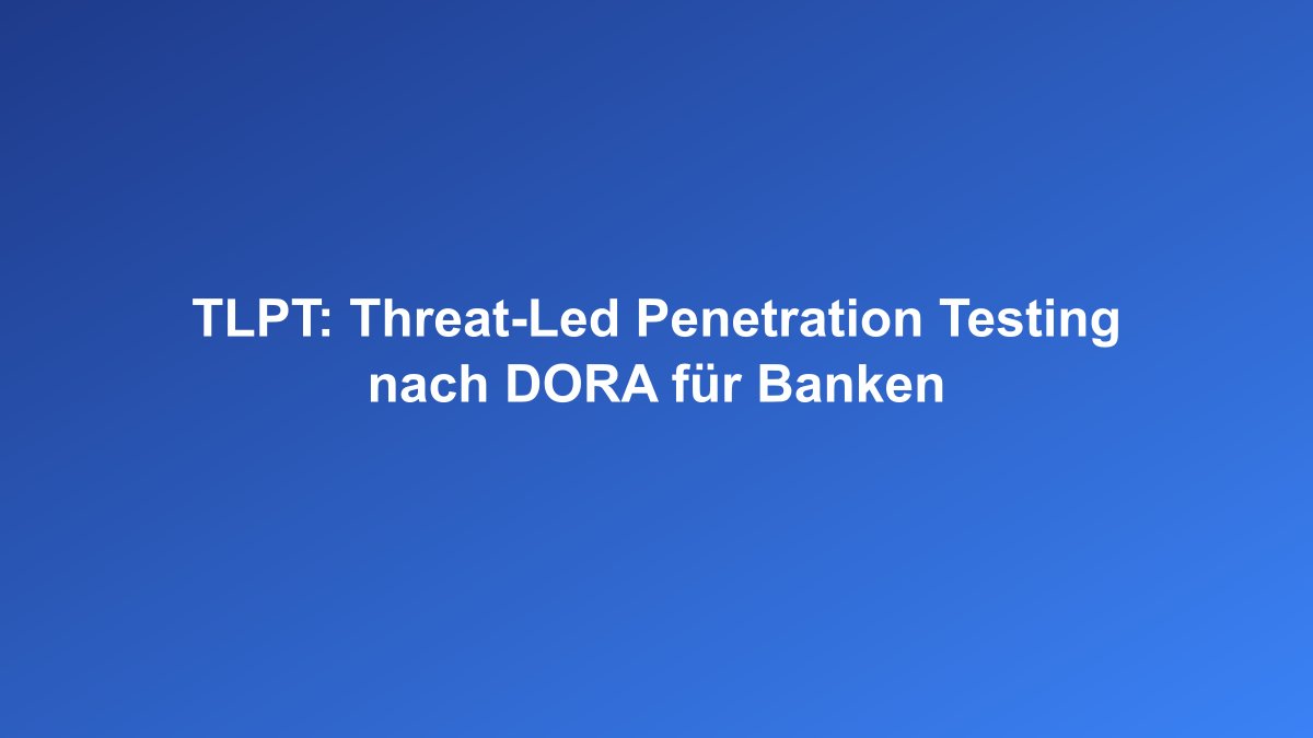 Threat-Led Penetration Testing TLPT nach DORA