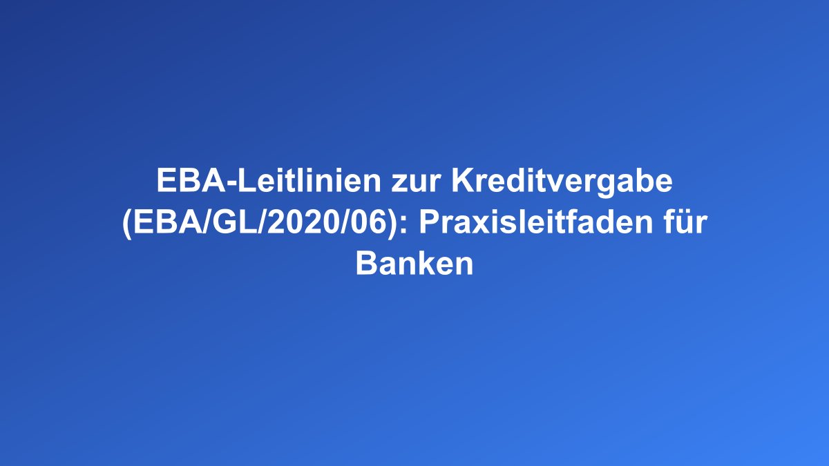 EBA-Leitlinien zur Kreditvergabe und Kreditrisikomanagement