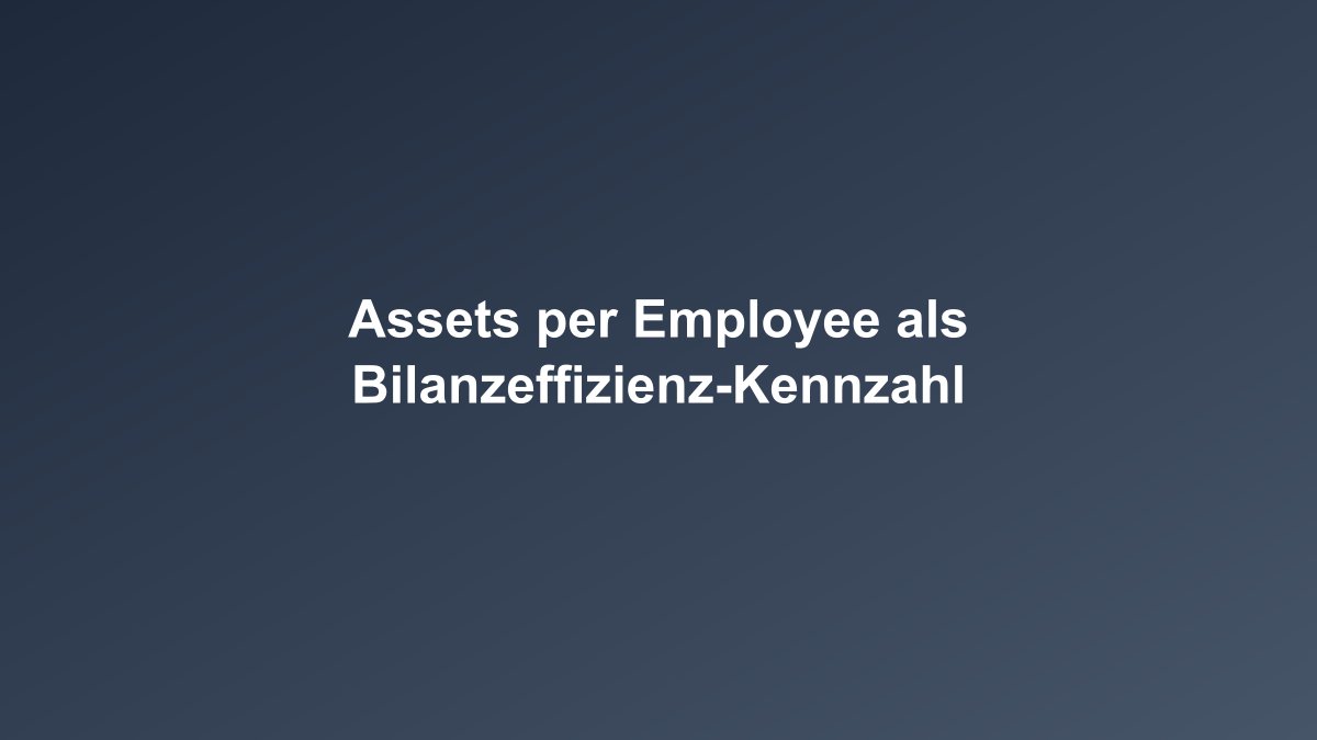 Assets per Employee Bilanzsumme pro Mitarbeiter