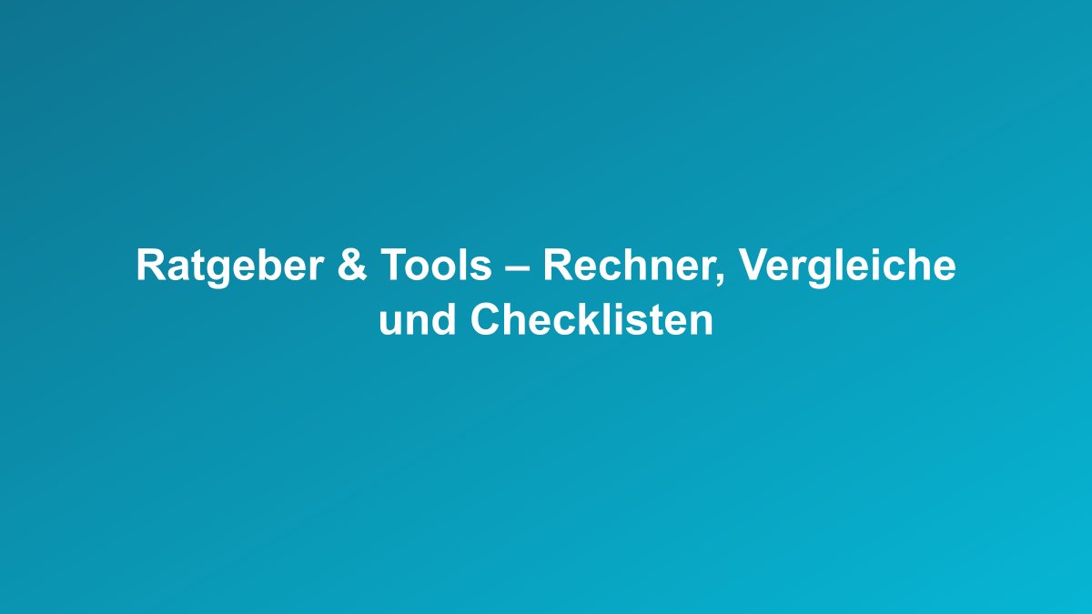 Ratgeber und Tools Übersicht mit Rechnern und Checklisten